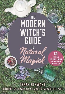 The Modern Witch's Guide to Natural Magick: 60 Seasonal Rituals & Recipes for Connecting with Nature - Tenae Stewart - cover
