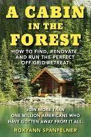 A Cabin in The Forest: How to Find, Renovate, and Run The Perfect Off-Grid Retreat