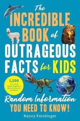 The Incredible Book of Outrageous Facts for Kids: Random Information You Need to Know! - Nancy Furstinger - cover