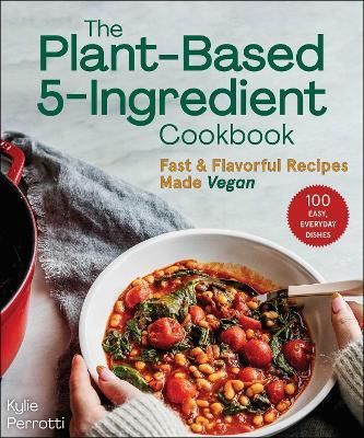 The Plant-Based 5-Ingredient Cookbook: Fast & Flavorful Recipes Made Vegan - Kylie Perrotti - cover