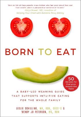 Born to Eat: A Baby-Led Weaning Guide That Supports Intuitive Eating for the Whole Family - Leslie Schilling,Wendy Jo Peterson - cover