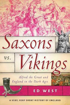 Saxons vs. Vikings: Alfred the Great and England in the Dark Ages - Ed West - cover