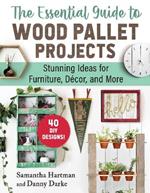 The Essential Guide to Wood Pallet Projects: 40 DIY Designs—Stunning Ideas for Furniture, Decor, and More