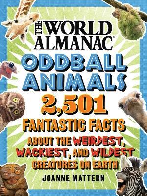 World Almanac Oddball Animals: 2,501 Fantastic Facts about the Weirdest, Wackiest, and Wildest Creatures on Earth - Joanne Mattern,World Almanac Kids(tm) - cover