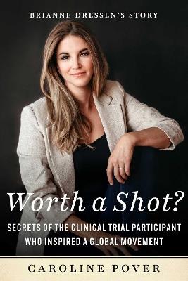 Worth a Shot?: Secrets of the Clinical Trial Participant Who Inspired a Global Movement—Brianne Dressen's Story - Caroline Pover - cover
