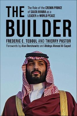 The Builder: The Role of the Crown Prince of Saudi Arabia as a Leader in World Peace - Frederic E. Teboul,Thierry Pastor - cover