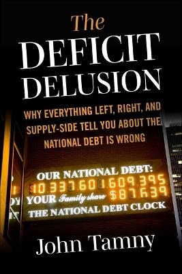Deficit Delusion: Why Everything Left, Right, and Supply-Side Tells You about the National Debt Is Wrong - John Tamny - cover
