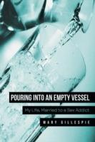 Pouring into an Empty Vessel: My Life, Married to a Sex Addict - Mary Gillespie - cover