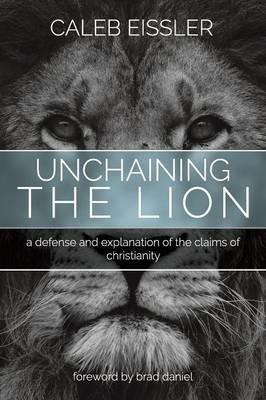 Unchaining the Lion: A Defense and Explanation of the Claims of Christianity - Caleb Eissler - cover