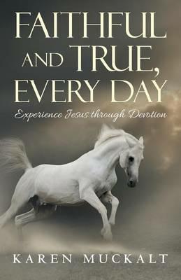 Faithful and True, Every Day: Experience Jesus through Devotion - Karen Muckalt - cover