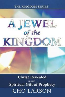 A Jewel of the Kingdom: Christ Revealed in the Spiritual Gift of Prophecy - Cho Larson - cover