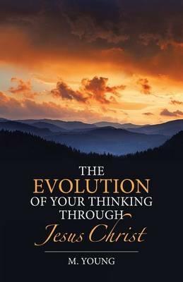 The Evolution of Your Thinking Through Jesus Christ - M Young - cover