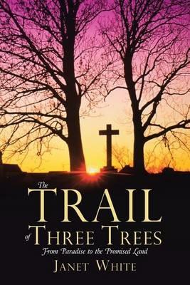 The Trail of Three Trees: From Paradise to the Promised Land - Janet White - cover