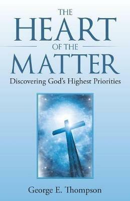 The Heart of the Matter: Discovering God's Highest Priorities - George E Thompson - cover