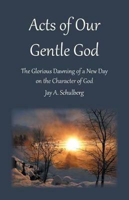 Acts of Our Gentle God: The Glorious Dawning of a New Day on the Character of God - Jay a Schulberg - cover