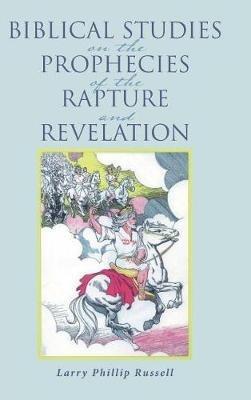 Biblical Studies on the Prophecies of the Rapture and Revelation - Larry Phillip Russell - cover