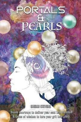 Portals & Pearls: Divine Doorways to Deliver Your Soul into New Dimensions of Freedom & Gems of Wisdom to Guide You in Turning Your Grit into Glory - Sherri Stevens - cover