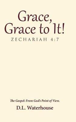 Grace, Grace to It! Zechariah 4: 7: The Gospel: From God's Point of View. - D L Waterhouse - cover