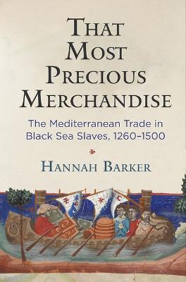 That Most Precious Merchandise: The Mediterranean Trade in Black Sea Slaves, 1260-1500 - Hannah Barker - cover