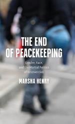 The End of Peacekeeping: Gender, Race, and the Martial Politics of Intervention