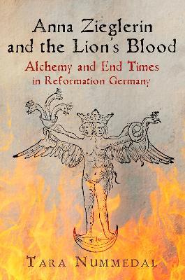 Anna Zieglerin and the Lion's Blood: Alchemy and End Times in Reformation Germany - Tara Nummedal - cover