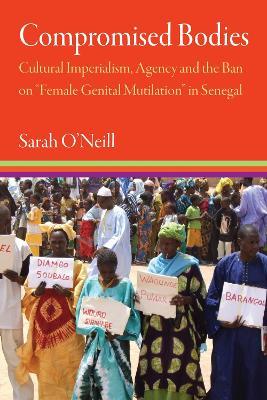 Compromised Bodies: Cultural Imperialism, Agency, and the Ban on “Female Genital Mutilation” in Senegal - Sarah O'Neill - cover