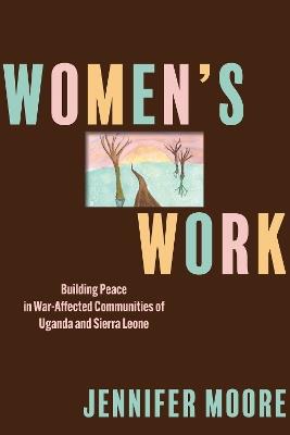 Women’s Work: Building Peace in War-Affected Communities of Uganda and Sierra Leone - Jennifer Moore - cover