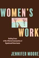 Women’s Work: Building Peace in War-Affected Communities of Uganda and Sierra Leone