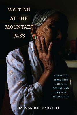 Waiting at the Mountain Pass: Coming to Terms with Solitude, Decline, and Death in Tibetan Exile - Harmandeep Kaur Gill - cover