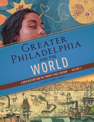 Greater Philadelphia and the World: A New History for the Twenty-First Century, Volume 3 - cover