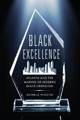 Black Excellence: Atlanta and the Making of Modern Black Liberalism - Danielle Wiggins - cover