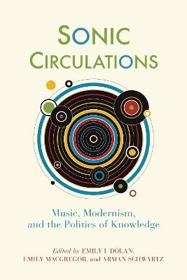 Sonic Circulations: Music, Modernism, and the Politics of Knowledge - cover
