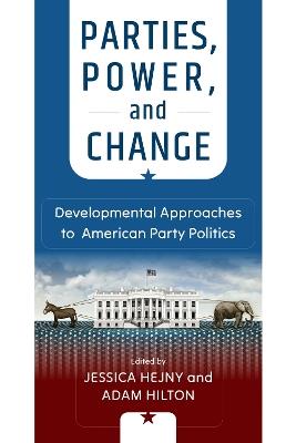 Parties, Power, and Change: Developmental Approaches to American Party Politics - cover