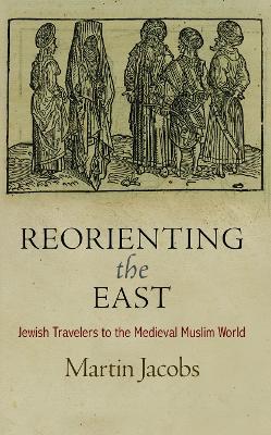 Reorienting the East: Jewish Travelers to the Medieval Muslim World - Martin Jacobs - cover