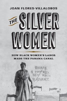 The Silver Women: How Black Women's Labor Made the Panama Canal - Joan Flores-Villalobos - cover
