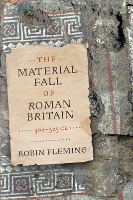 The Material Fall of Roman Britain, 300-525 CE - Robin Fleming - cover