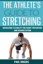 The Athlete's Guide to Stretching: Increasing Flexibility For Inury Prevention And Rehabilitation