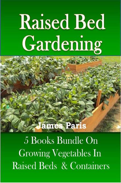 Raised Bed Gardening – 5 Books bundle on Growing Vegetables In Raised Beds & Containers