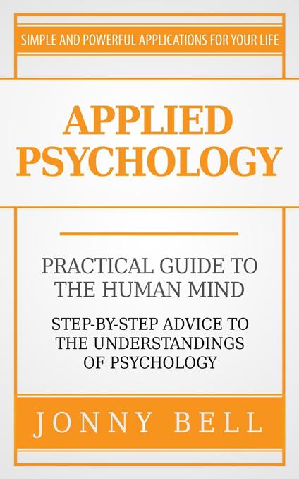 Applied Psychology: Practical Guide to the Human Mind, Step-by-Step Advice to the Understandings of Psychology