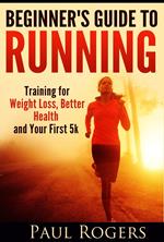 Beginner's Guide to Running: Training for Weight Loss, Better Health and Your First 5k