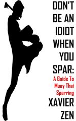 Don't Be An Idiot When You Spar: A Guide To Muay Thai Sparring
