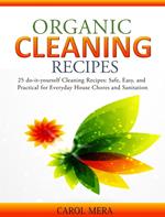 Organic Cleaning Recipes 25 do-it-yourself Cleaning Recipes: Safe, Easy, and Practical for Everyday House Chores and Sanitation