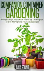 Companion Container Gardening: Using Easy Companion Planting Techniques to Get More from Your Small Space