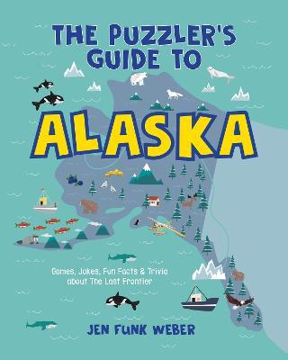 The Puzzler's Guide to Alaska: Games, Jokes, Fun Facts & Trivia about The Last Frontier - Jen Funk Weber - cover
