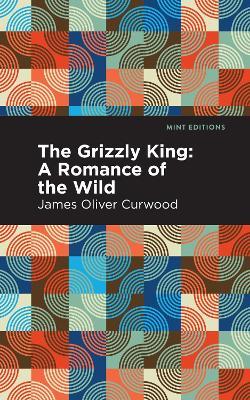 The Grizzly King: A Romance of the Wild - James Oliver Curwood - cover