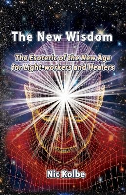 The New Wisdom: The Esoteric of the New Age for Light-workers and Healers - Nic Kolbe - cover