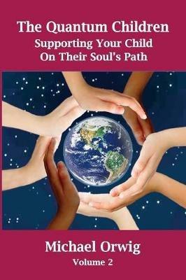 The Quantum Children: Supporting Your Child On Their Soul's Path - Michael Orwig - cover