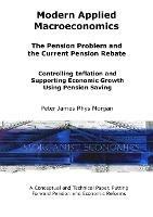 Modern Applied Macroeconomics - The Pension Problem and the Current Pension Rebate - Peter James Rhys Morgan - cover