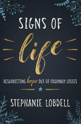 Signs of Life: Resurrecting Hope Out of Ordinary Losses - Stephanie Lobdell - cover