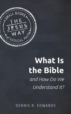 What Is the Bible and How Do We Understand It? - Dennis R Edwards - cover